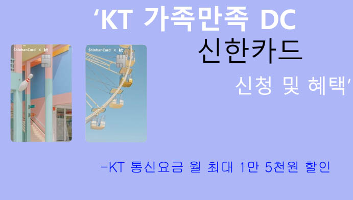 KT 가족만족 DC 신한카드 신청 및 혜택: 통신요금 월 15000원 할인