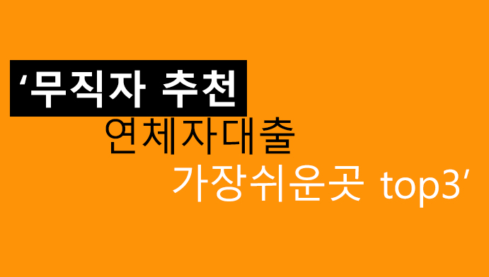 무직자 추천 연체자대출 가장쉬운곳 top3