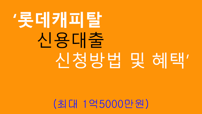 롯데캐피탈 신용대출 신청방법 및 혜택: 최대 1억5000만원