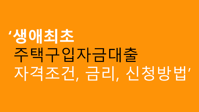 생애최초 주택구입자금대출 자격조건, 금리, 신청방법