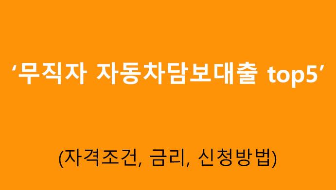 무직자 자동차담보대출 top5: 자격조건, 금리, 신청방법