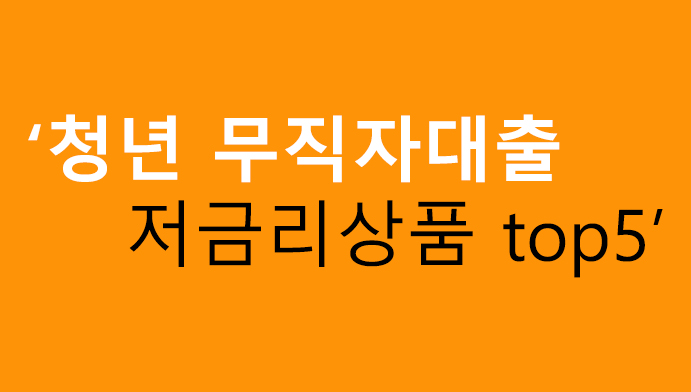 청년 무직자대출 저금리상품 top5