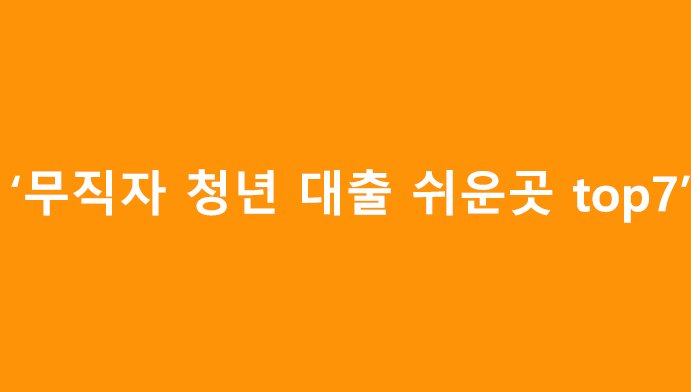 무직자 청년 대출 쉬운곳 top7