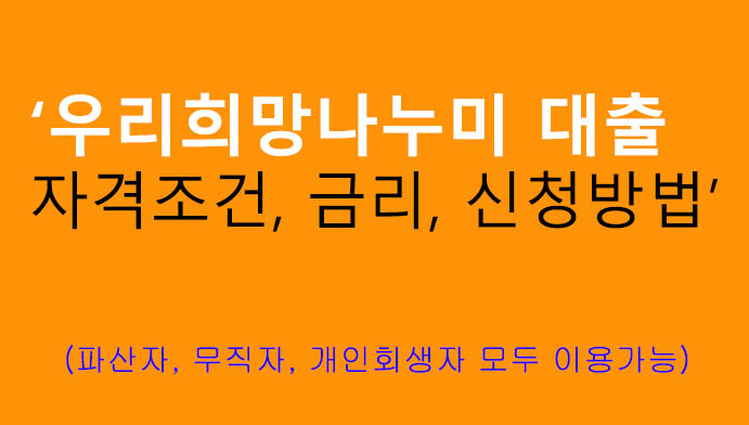 우리희망나누미 대출 자격조건, 금리, 신청방법: 파산, 무직, 개인회생자 추천상품