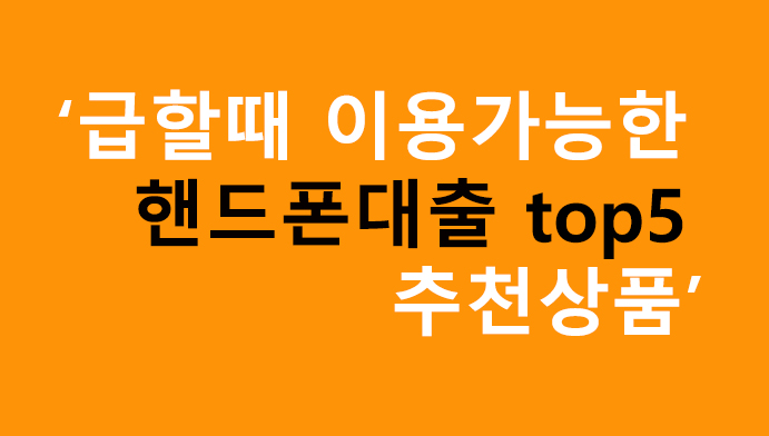 급할때 이용가능한 핸드폰대출 top5 추천상품