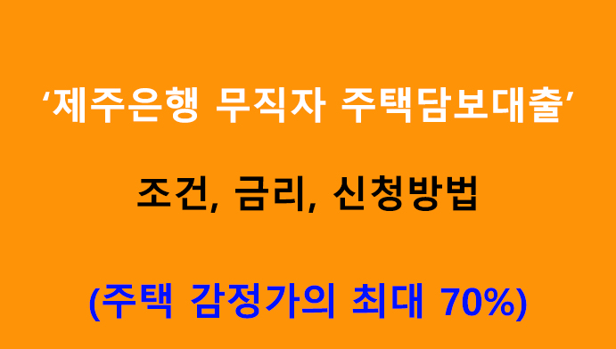 제주은행 무직자 주택담보대출: 조건, 금리, 신청방법