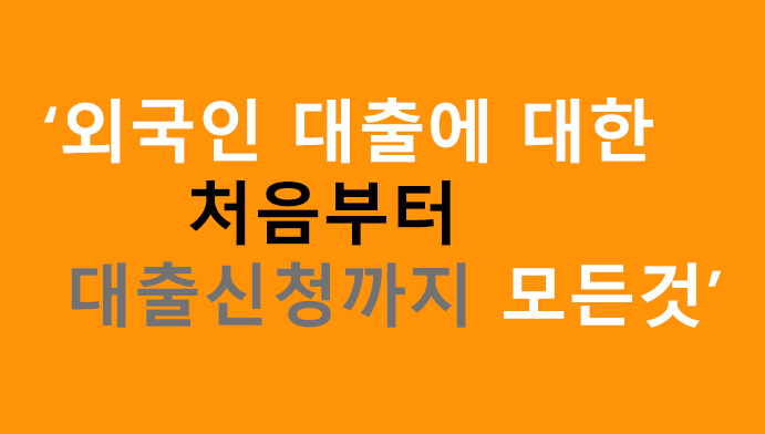 외국인 대출에 대한 처음부터 대출 신청까지 모든것