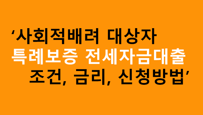 사회적배려 대상자 특례보증 전세자금대출 조건, 금리, 신청방법