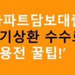 아파트담보대출 조기상환 수수료 이용전 꿀팁!