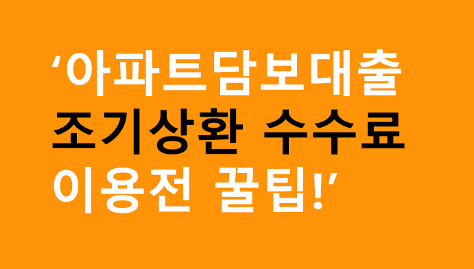 아파트담보대출 조기상환 수수료 이용전 꿀팁!