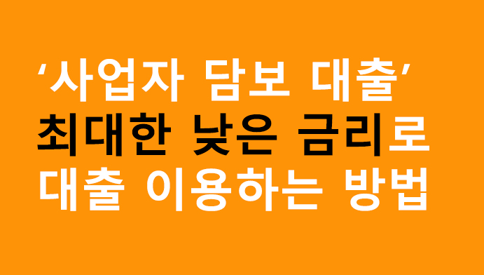사업자 담보 대출 최대한 낮은 금리로 대출 이용하는 방법