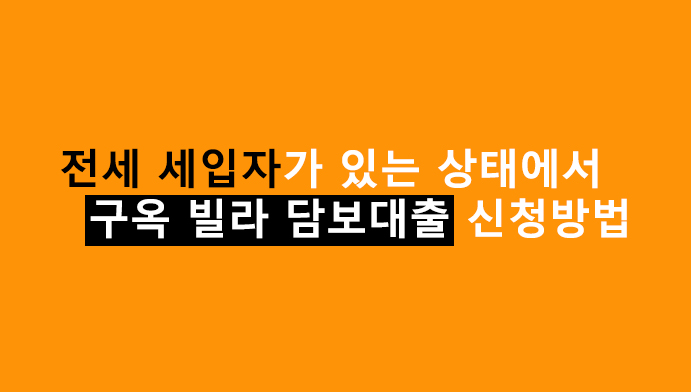 전세 세입자가 있는 상태에서 구옥 빌라 담보대출 신청방법