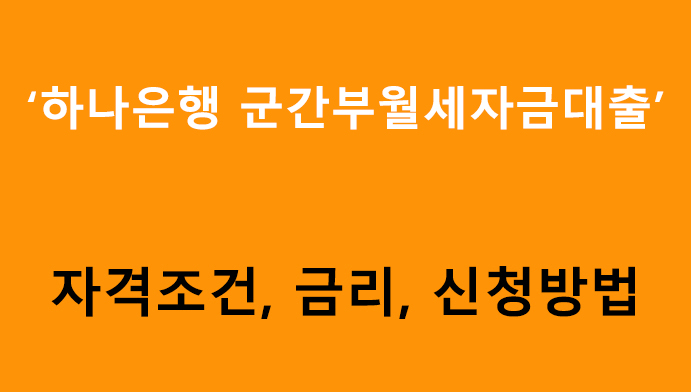하나은행 군간부월세자금대출 조건, 금리, 신청방법