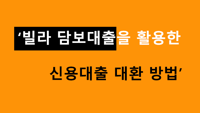 빌라 담보대출을 활용한 신용대출 대환 방법