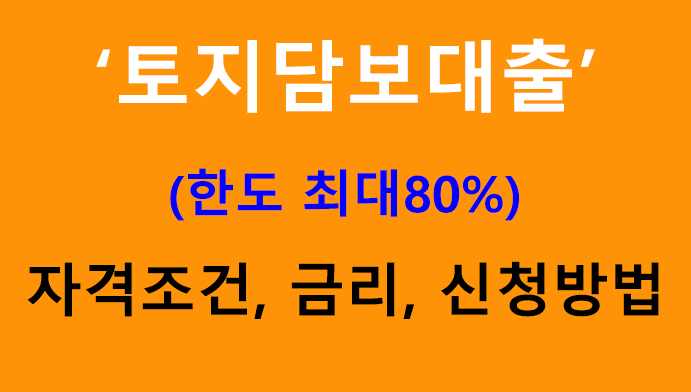 토지담보대출 조건, 금리, 신청방법(한도 최대80%)