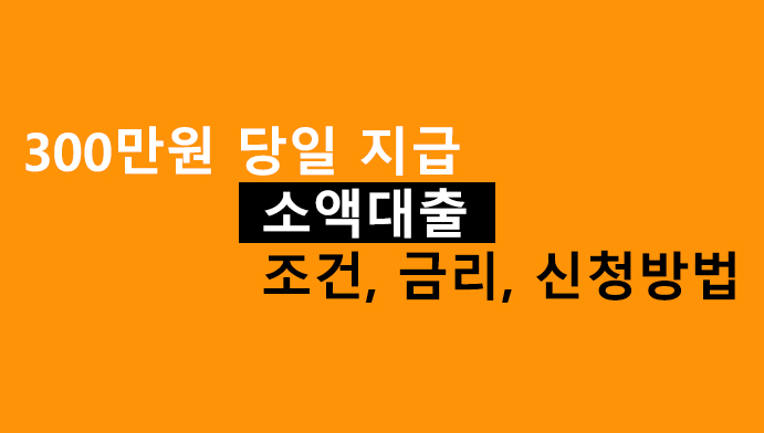 300만원 당일 지급 소액대출 조건, 금리, 신청방법