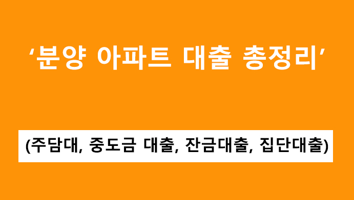 분양 아파트 대출 총정리: 주담대, 중도금 대출, 잔금대출, 집단대출