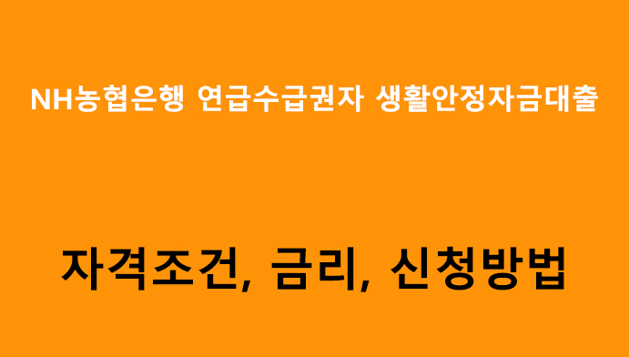 NH농협은행 연급수급권자 생활안정자금대출 조건, 금리, 신청방법