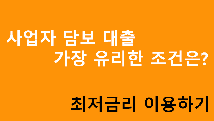 사업자 담보 대출 가장 유리한 조건은? 최저금리 이용하기