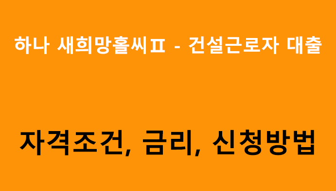 하나 새희망홀씨Ⅱ - 건설근로자 대출 조건, 금리, 신청방법