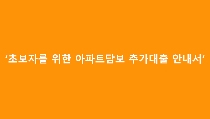 초보자를 위한 아파트담보 추가대출 안내서