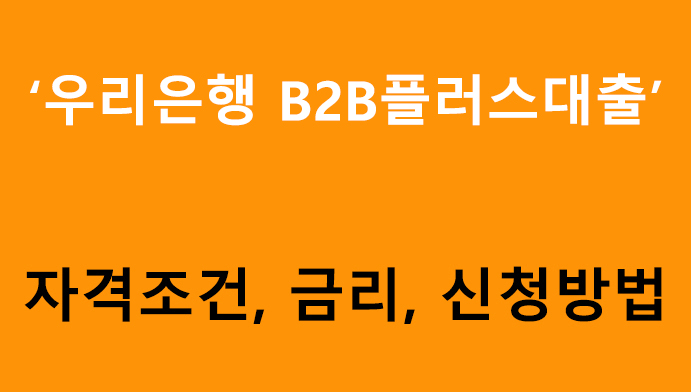 우리은행 B2B플러스대출: 자격조건, 금리, 신청방법