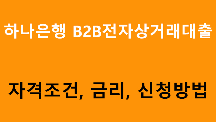 하나은행 B2B전자상거래대출- 조건, 금리, 신청방법