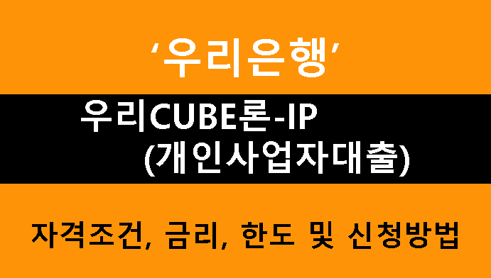 우리은행 우리CUBE론-IP(개인사업자대출): 조건, 금리, 한도 및 신청방법