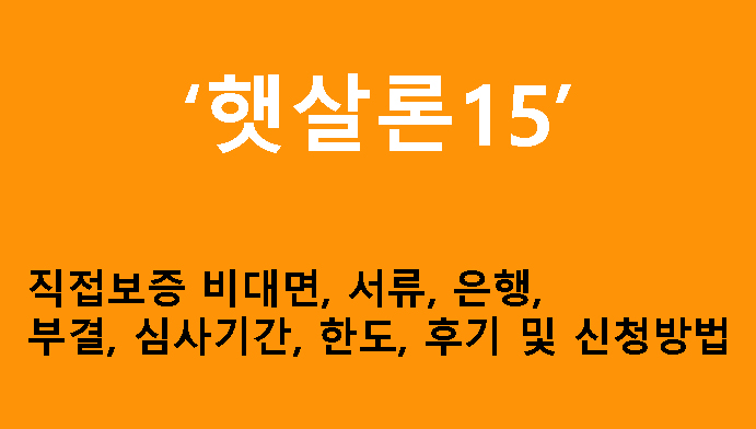 햇살론15 직접보증 비대면, 서류, 은행, 부결, 심사기간, 한도, 후기 및 신청방법