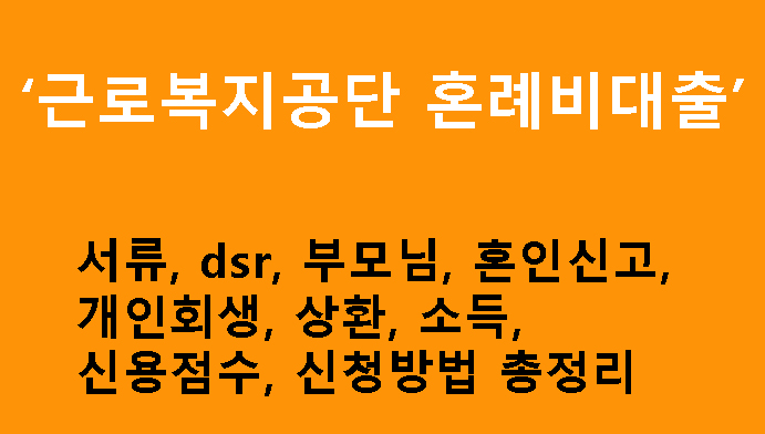 근로복지공단 혼례비대출 서류, dsr, 부모님, 혼인신고, 개인회생, 상환, 소득, 신용점수, 신청방법 총정리