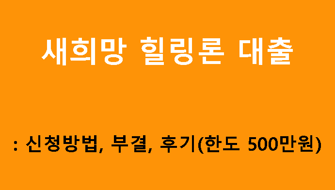 새희망 힐링론 대출: 신청방법, 부결, 후기(한도 500만원)