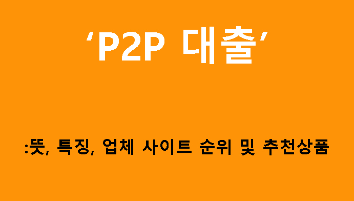 P2P 대출: 뜻, 특징, 업체 사이트 순위 및 추천