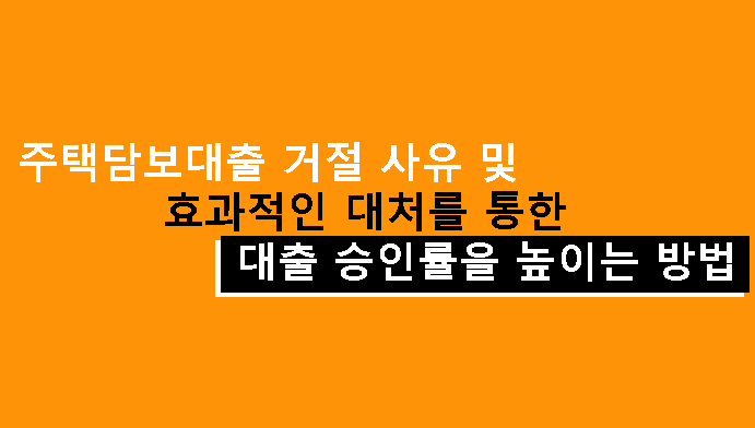 주택담보대출 거절 사유 및 효과적인 대처를 통한 대출 승인률을 높이는 방법