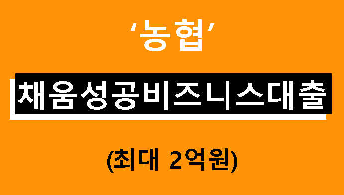 농협 채움성공비즈니스대출 조건, 금리, 신청방법(최대 2억원)