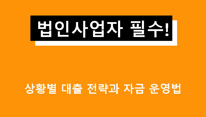법인사업자 필수! 상황별 대출 전략과 자금 운영법