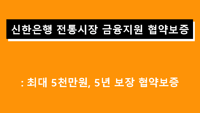 신한은행 전통시장 금융지원 협약보증: 최대 5천만원, 5년 보장 협약보증