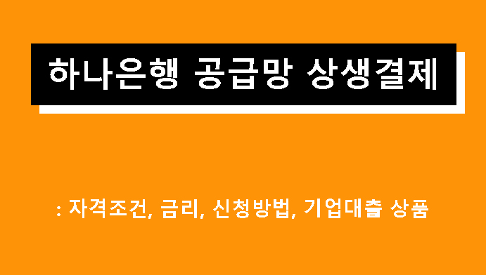 하나은행 공급망 상생결제: 조건, 금리, 신청방법, 기업대출 상품