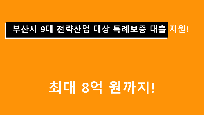 부산시 9대 전략산업 대상 특례보증 대출 지원! 최대 8억 원까지