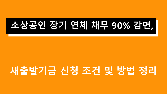 소상공인 장기 연체 채무 90% 감면, 새출발기금 신청 조건 및 방법 정리