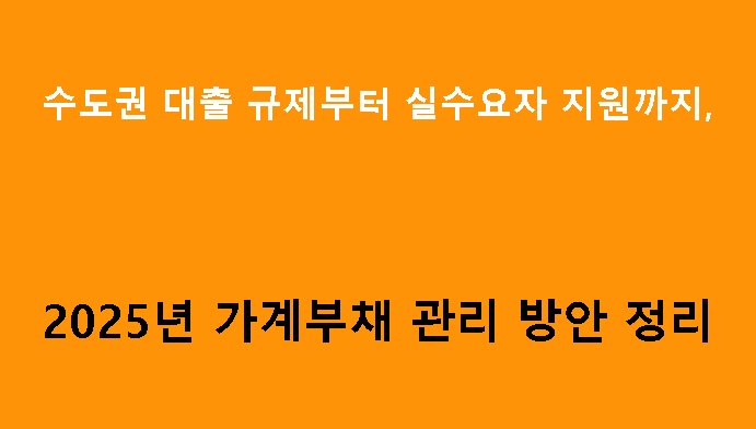 수도권 대출 규제부터 실수요자 지원까지, 2025년 가계부채 관리 방안 정리