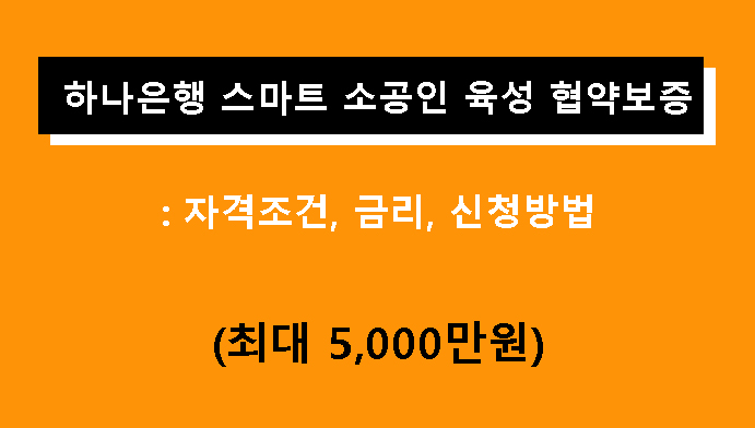 하나은행 스마트 소공인 육성 협약보증: 조건, 금리, 신청방법(최대 5,000만원)