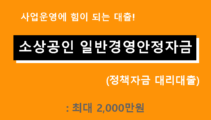 사업운영에 힘이 되는 대출! 소상공인 일반경영안정자금 (정책자금 대리대출): 최대 2000만원