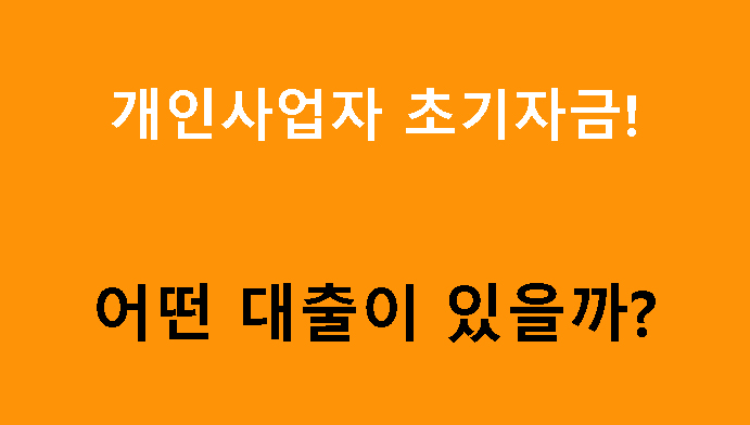 개인사업자 초기자금! 어떤 대출이 있을까?