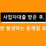 사업자대출 받은 후 폐업하면 발생하는 문제점 요약정리