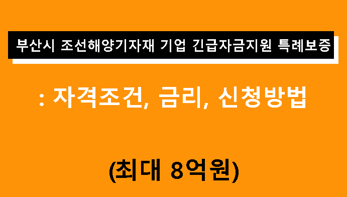 부산 조선·해양기자재기업 긴급자금지원 특례보증: 조건, 금리, 신청방법(최대 8억원)