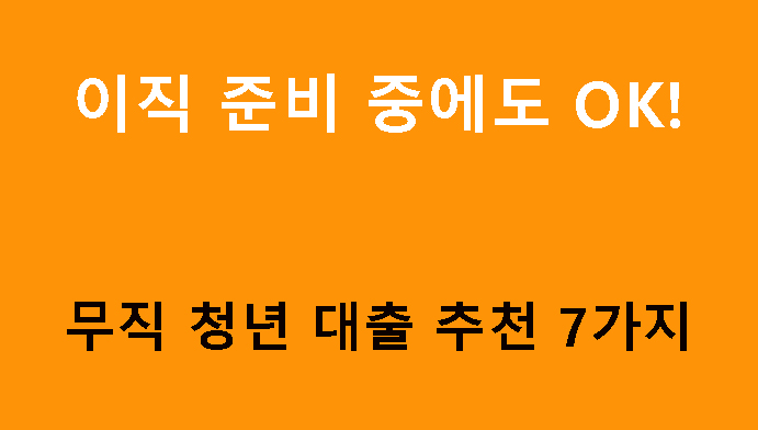 이직 준비 중에도 OK! 무직 청년 대출 추천 7가지