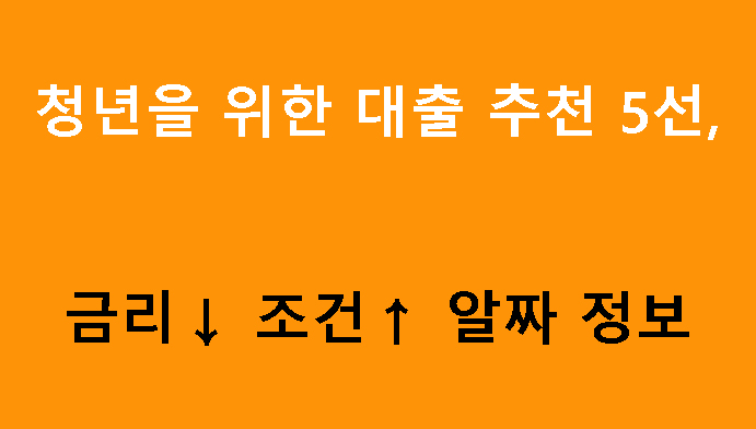 청년을 위한 대출 추천 5선, 금리↓ 조건↑ 알짜 정보