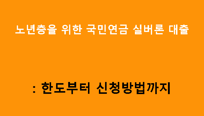 노년층을 위한 국민연금 실버론 대출, 한도부터 신청방법까지