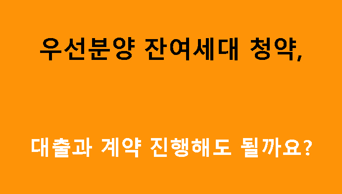 우선분양 잔여세대 청약, 대출과 계약 진행해도 될까요?