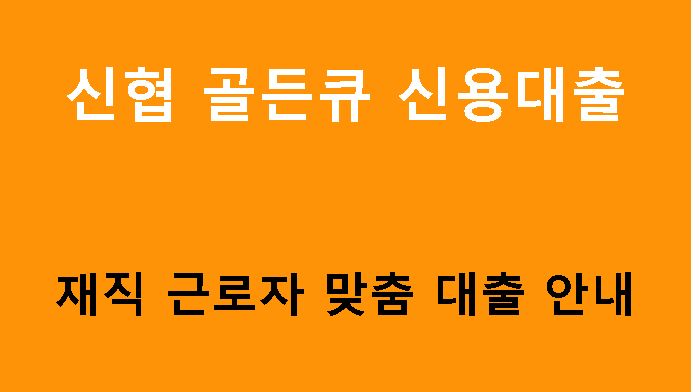 신협 골든큐 신용대출, 재직 근로자 맞춤 대출 안내